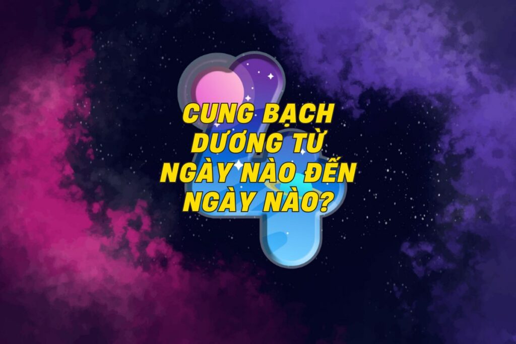 cung-bach-duong-tu-ngay-nao-den-ngay-nao 0